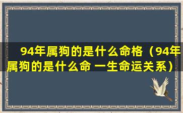 94年属狗的是什么命格（94年属狗的是什么命 一生命运关系）